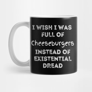 I Wish I Was Full Of Cheeseburgers Instead of Existential Dread Mug